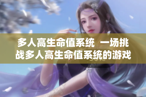 多人高生命值系统  一场挑战多人高生命值系统的游戏
