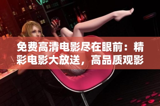 免费高清电影尽在眼前：精彩电影大放送，高品质观影体验随你挑选
