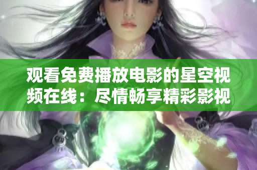 观看免费播放电影的星空视频在线：尽情畅享精彩影视资源