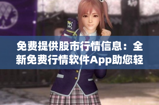 免费提供股市行情信息：全新免费行情软件App助您轻松获取实时行情