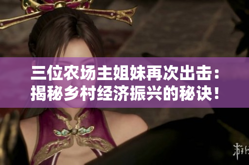 三位农场主姐妹再次出击：揭秘乡村经济振兴的秘诀！
