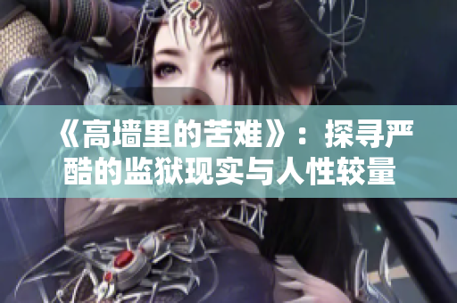 《高墙里的苦难》：探寻严酷的监狱现实与人性较量
