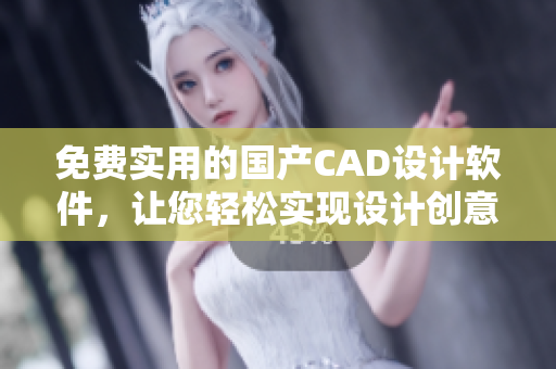 免费实用的国产CAD设计软件，让您轻松实现设计创意