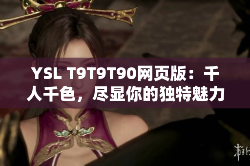 YSL T9T9T90网页版：千人千色，尽显你的独特魅力