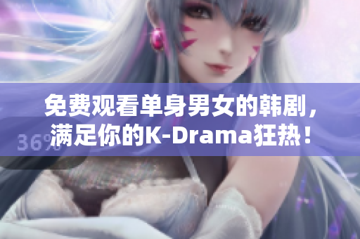 免费观看单身男女的韩剧，满足你的K-Drama狂热！