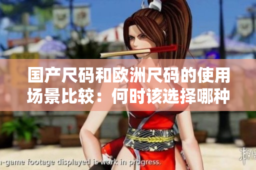 国产尺码和欧洲尺码的使用场景比较：何时该选择哪种尺码？
