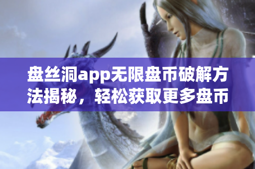 盘丝洞app无限盘币破解方法揭秘，轻松获取更多盘币！