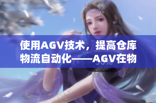 使用AGV技术，提高仓库物流自动化——AGV在物流行业的应用(1)