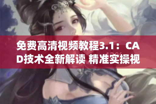 免费高清视频教程3.1：CAD技术全新解读 精准实操视频分享(1)