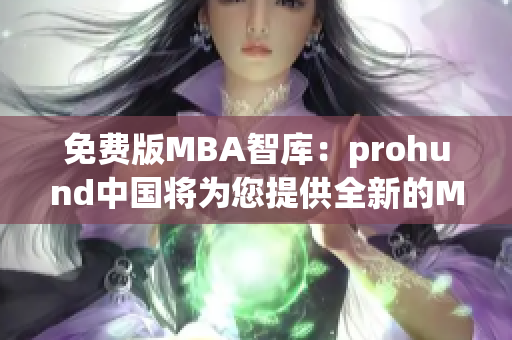 免费版MBA智库：prohund中国将为您提供全新的MBA学习体验(1)