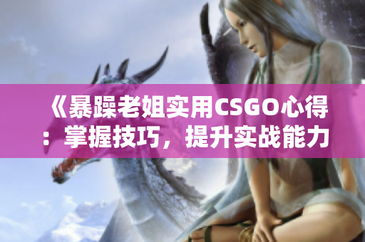 《暴躁老姐实用CSGO心得：掌握技巧，提升实战能力》