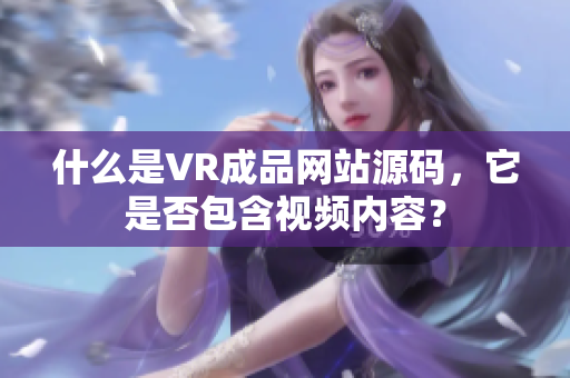 什么是VR成品网站源码，它是否包含视频内容？