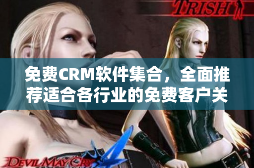 免费CRM软件集合，全面推荐适合各行业的免费客户关系管理工具