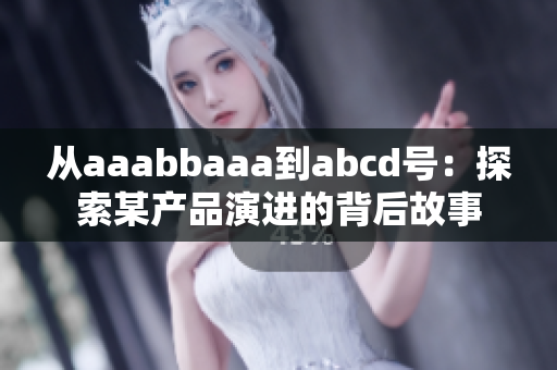 从aaabbaaa到abcd号：探索某产品演进的背后故事