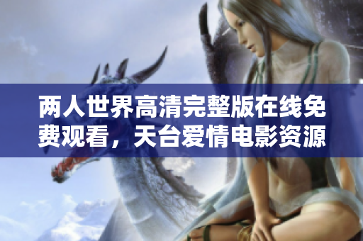 两人世界高清完整版在线免费观看，天台爱情电影资源分享