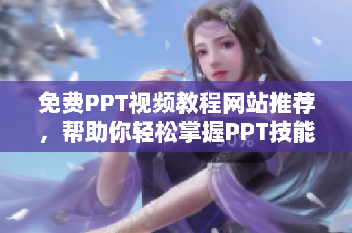 免费PPT视频教程网站推荐，帮助你轻松掌握PPT技能