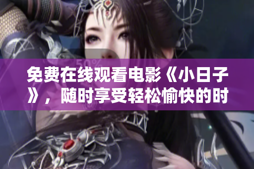 免费在线观看电影《小日子》，随时享受轻松愉快的时光