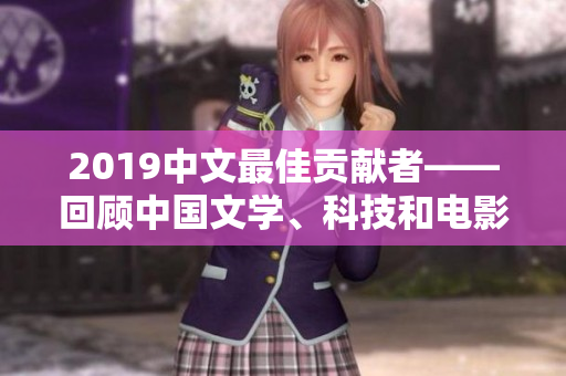 2019中文最佳贡献者——回顾中国文学、科技和电影成就