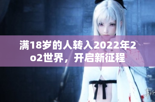 满18岁的人转入2022年2o2世界，开启新征程