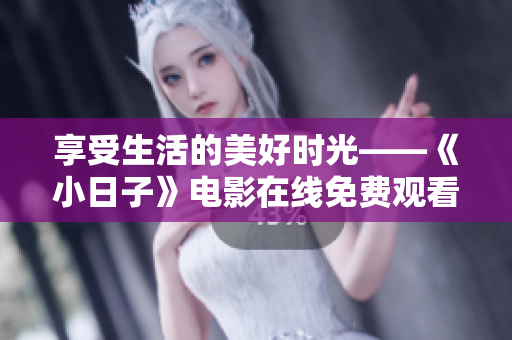 享受生活的美好时光——《小日子》电影在线免费观看