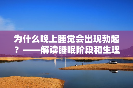 为什么晚上睡觉会出现勃起？——解读睡眠阶段和生理反应