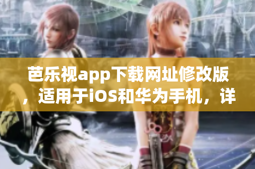 芭乐视app下载网址修改版，适用于iOS和华为手机，详细步骤如下(1)