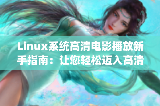 Linux系统高清电影播放新手指南：让您轻松迈入高清电影时代(1)