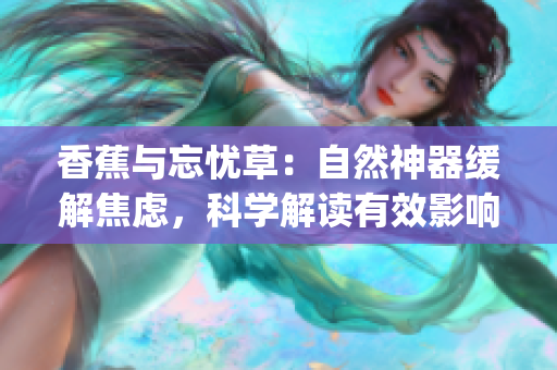 香蕉与忘忧草：自然神器缓解焦虑，科学解读有效影响(1)