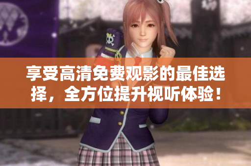 享受高清免费观影的最佳选择，全方位提升视听体验！