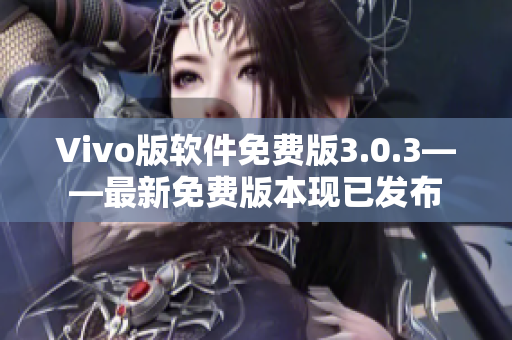 Vivo版软件免费版3.0.3——最新免费版本现已发布