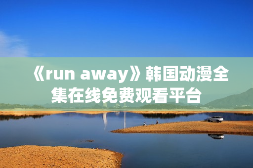 《run away》韩国动漫全集在线免费观看平台