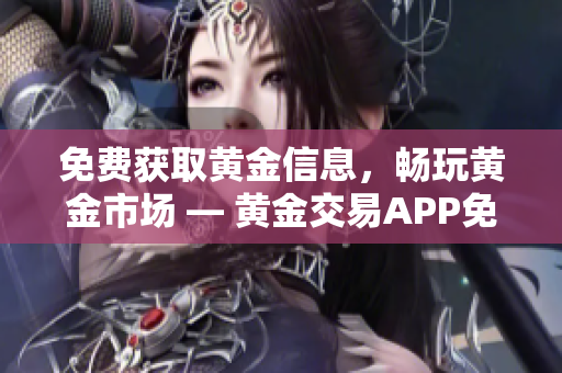 免费获取黄金信息，畅玩黄金市场 — 黄金交易APP免费下载