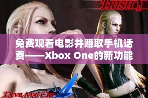 免费观看电影并赚取手机话费——Xbox One的新功能!