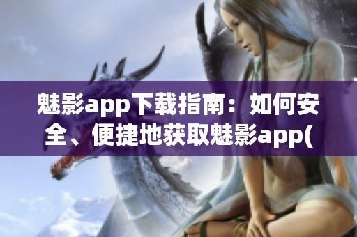 魅影app下载指南：如何安全、便捷地获取魅影app(1)