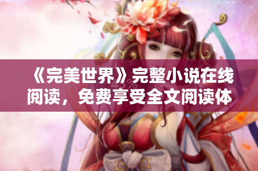 《完美世界》完整小说在线阅读，免费享受全文阅读体验
