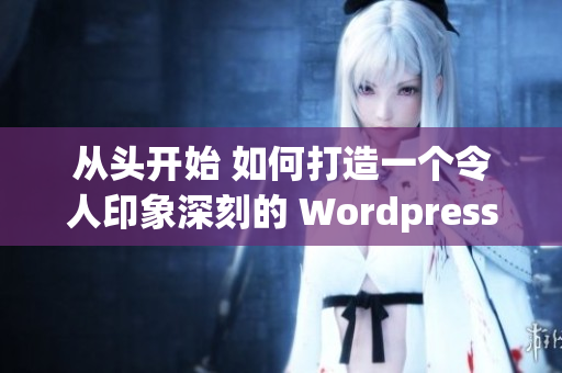 从头开始 如何打造一个令人印象深刻的 Wordpress 网站