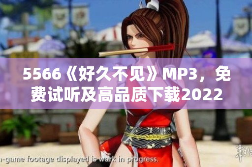 5566《好久不见》MP3，免费试听及高品质下载2022更新