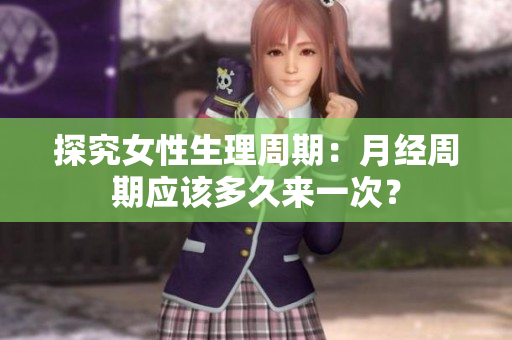 探究女性生理周期：月经周期应该多久来一次？