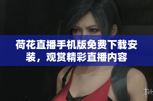 荷花直播手机版免费下载安装，观赏精彩直播内容