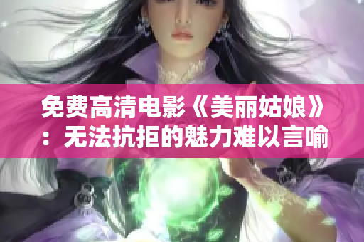 免费高清电影《美丽姑娘》：无法抗拒的魅力难以言喻