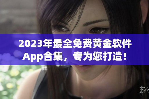 2023年最全免费黄金软件App合集，专为您打造！