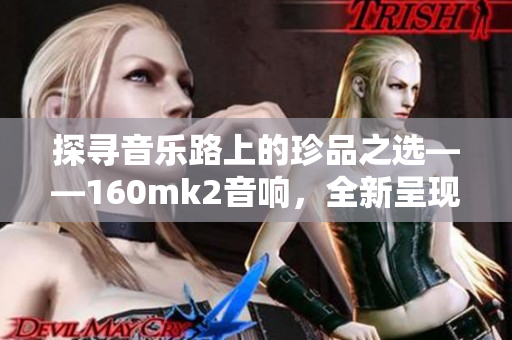 探寻音乐路上的珍品之选——160mk2音响，全新呈现！