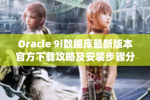 Oracle 9i数据库最新版本官方下载攻略及安装步骤分享(1)