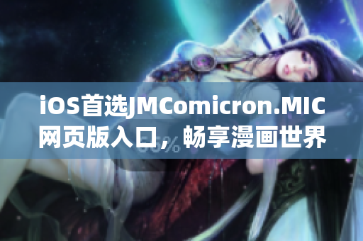 iOS首选JMComicron.MIC网页版入口，畅享漫画世界