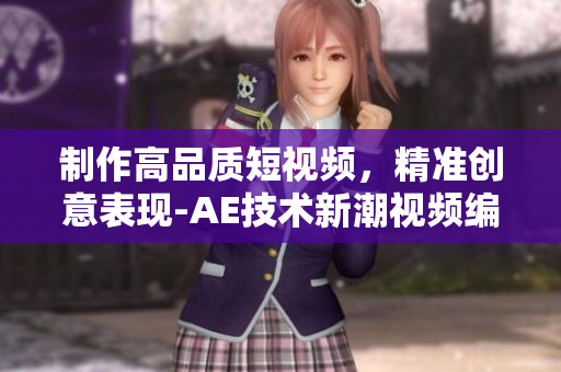 制作高品质短视频，精准创意表现-AE技术新潮视频编辑
