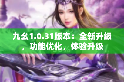 九幺1.0.31版本：全新升级，功能优化，体验升级