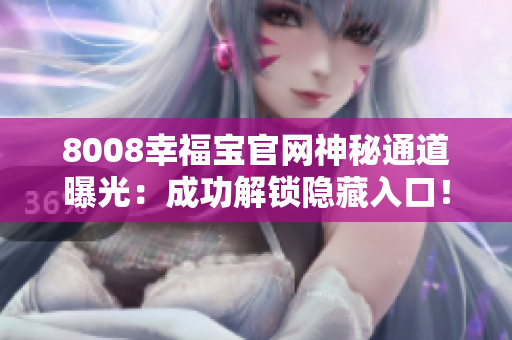 8008幸福宝官网神秘通道曝光：成功解锁隐藏入口！