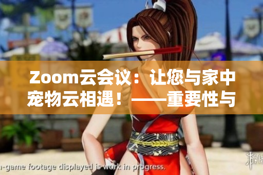Zoom云会议：让您与家中宠物云相遇！——重要性与技巧分享