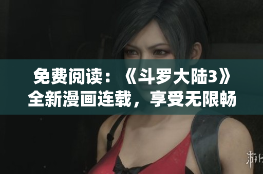 免费阅读：《斗罗大陆3》全新漫画连载，享受无限畅读体验(1)