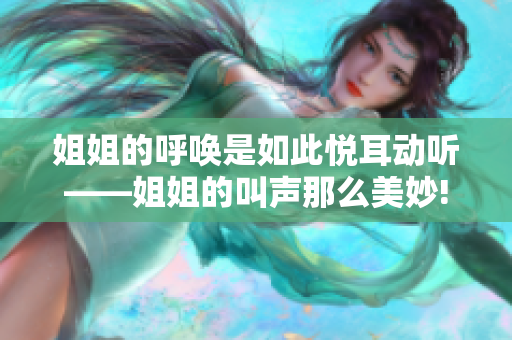 姐姐的呼唤是如此悦耳动听——姐姐的叫声那么美妙!